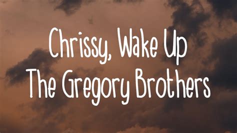 Our main channel is Schmoyoho This is our 2nd channel a catch-all for behind-the-scenes stuff, vlogs, covers, original songs, barbershop tags, WikiWars, live concert footage and whatever weird. . The gregory brothers chrissy wake up lyrics